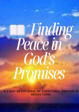 Finding Peace in God’s Promises /A 7-Day Devotional of Scriptures, Prayers & Reflections